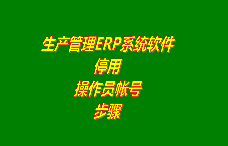 企業(yè)ERP管理軟件系統(tǒng)怎樣停用操作員登錄用戶帳號(hào)