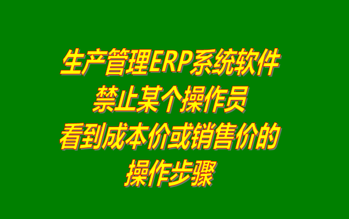 免費ERP系統(tǒng)禁止操作員看到成本價或銷售價格設置方法