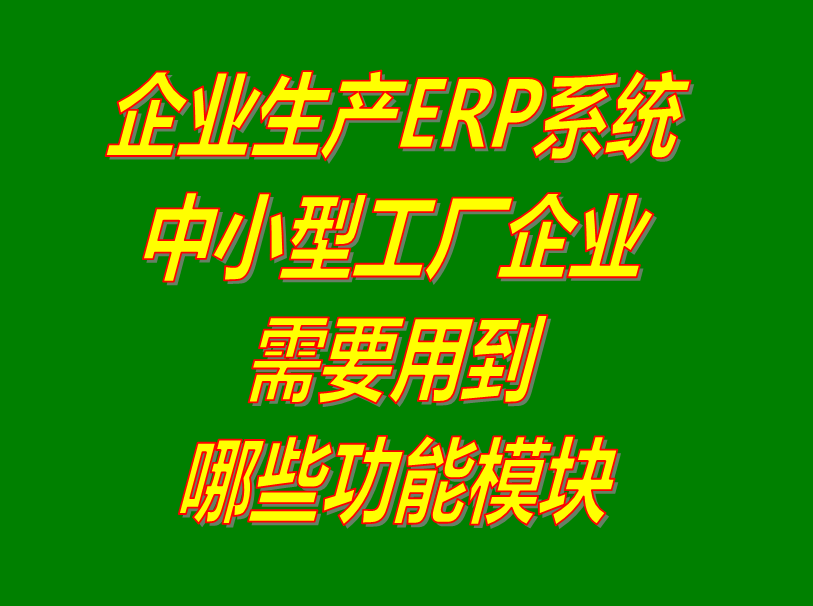 中小型規(guī)模生產制造加工廠企業(yè)管理ERP軟件系統(tǒng)需要用到哪些功能模塊