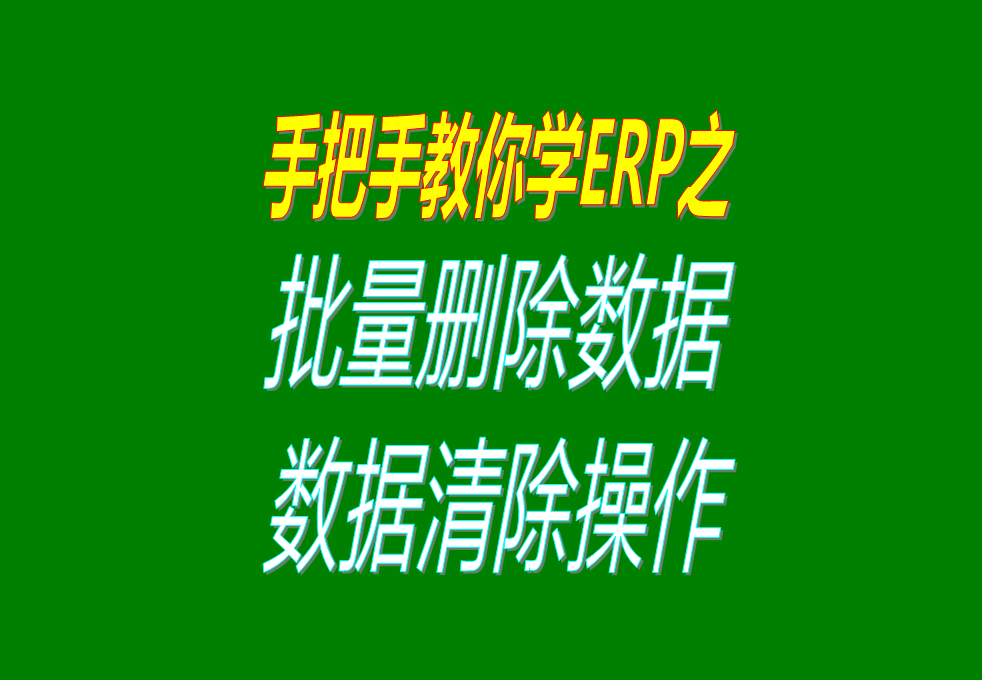 生產加工erp軟件系統(tǒng)中怎樣批量刪除或清除數據，操作方法介紹