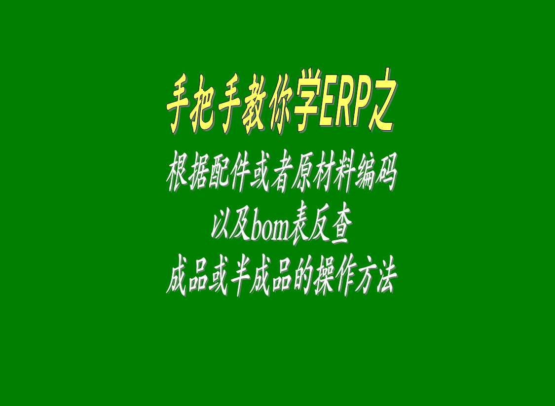 根據(jù)配件或者原材料的編碼以及BOM表反查成品或半成品的操作方