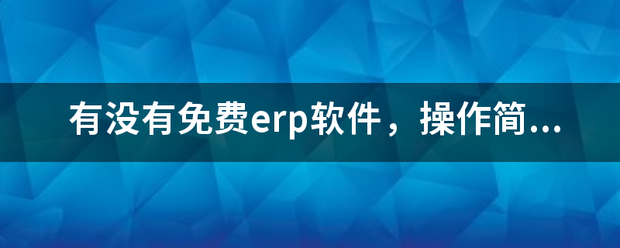 完全免費的ERP系統(tǒng)軟件有哪些？推薦一下哪個比較好用？