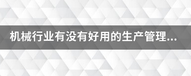 機(jī)械行業(yè)的生產(chǎn)管理軟件系統(tǒng)ERP哪些比較簡單好用？可以直接免