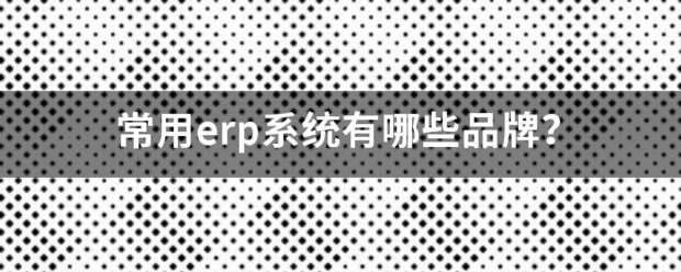 常用的erp系統(tǒng)軟件品牌推薦企管王、創(chuàng)管、智邦國際、用友、金