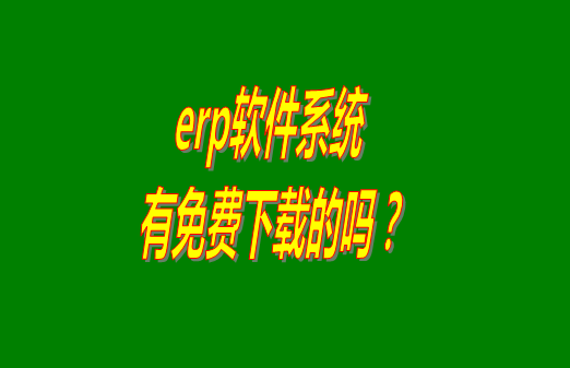 erp系統(tǒng)下載試用版本是真正永久免費(fèi)的嗎？