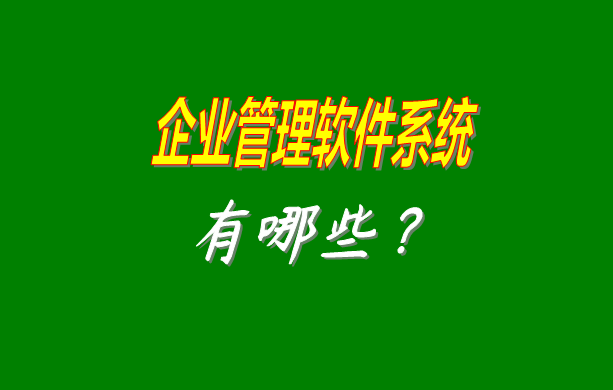 企業(yè)管理軟件系統(tǒng)有哪些比較常見常用的？（最好是適合中小型加工