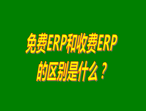 免費(fèi)ERP系統(tǒng)和收費(fèi)ERP軟件的真正區(qū)別是什么？哪種哪個比較