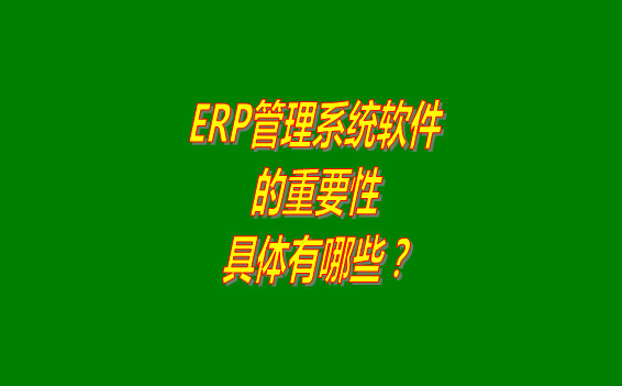 erp管理系統(tǒng)軟件免費版本的重要性體現(xiàn)在哪幾個方面？