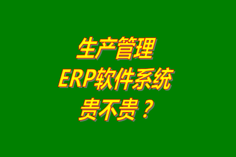 生產(chǎn)管理erp系統(tǒng)軟件免費版貴不貴？多少錢一套？哪里可以下載