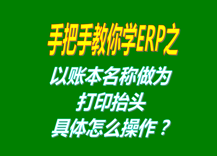 erp系統(tǒng)軟件免費(fèi)版本打印時以賬本名稱做為打印抬頭功能設(shè)置