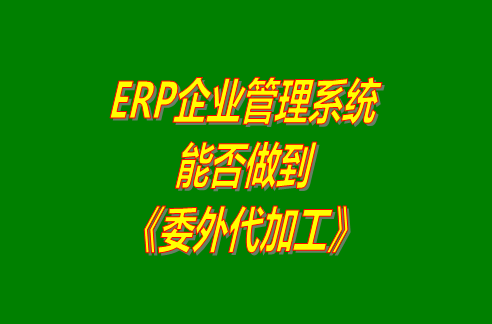 ERP企業(yè)管理系統(tǒng)軟件能否做到工廠生產管理系統(tǒng)中的委外加工