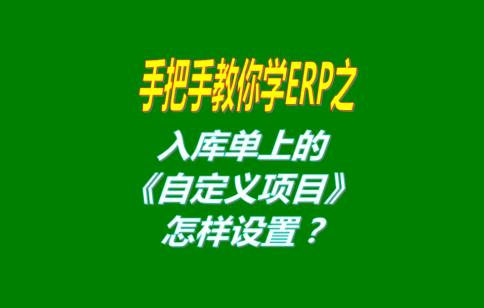 免費版的ERP系統(tǒng)軟件入庫單界面上的自定義項目修改和設(shè)置方法