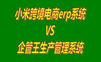 小米跨境電商erp系統(tǒng) vs 免費版的生產管理系統(tǒng)ERP軟件