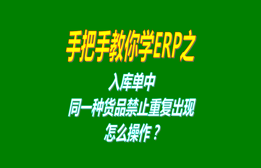 免費版的生產(chǎn)管理ERP軟件系統(tǒng)入庫時同一種貨品禁止重復(fù)出現(xiàn)