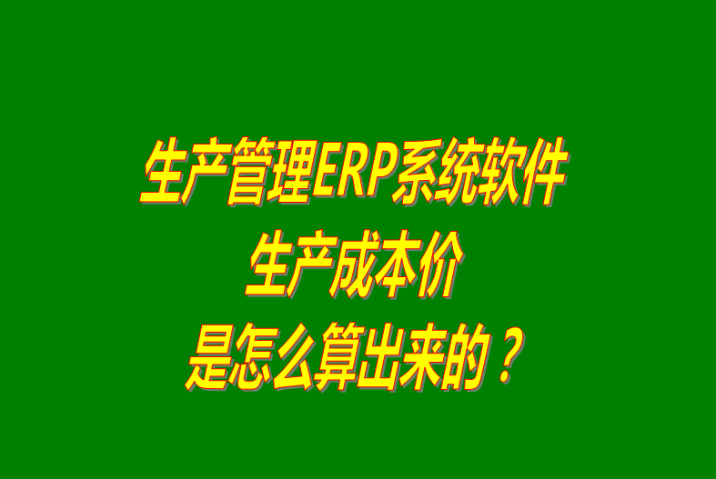 免費版的生產管理ERP軟件系統(tǒng)生產成本價怎么算出來的