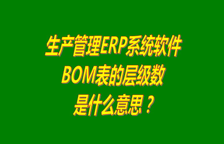 免費(fèi)版的生產(chǎn)管理ERP系統(tǒng)軟件BOM表格層級數(shù)問題介紹