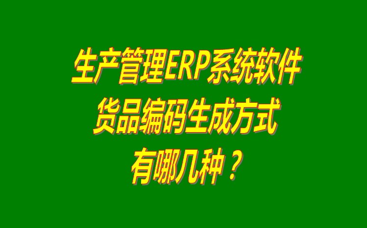 生產企業(yè)ERP管理軟件系統(tǒng)中貨品商品編碼生成方式