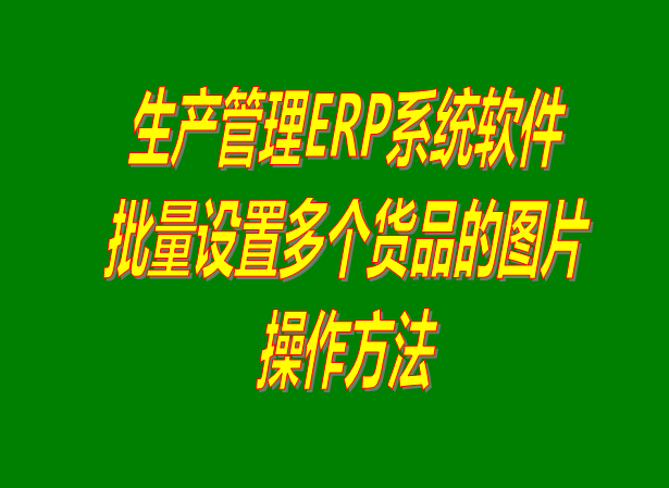 ERP系統(tǒng)中一次性批量設(shè)置多個已經(jīng)建好的貨品的圖片